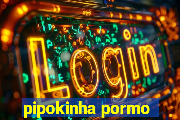 pipokinha pormo